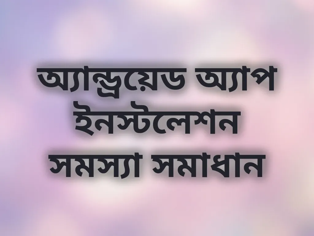 অ্যান্ড্রয়েড অ্যাপ ইনস্টলেশন সমস্যা সমাধান